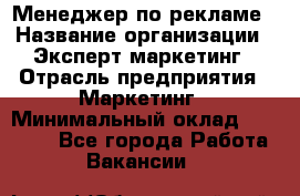 Менеджер по рекламе › Название организации ­ Эксперт-маркетинг › Отрасль предприятия ­ Маркетинг › Минимальный оклад ­ 50 000 - Все города Работа » Вакансии   